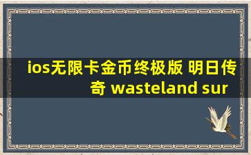 ios无限卡金币终极版 明日传奇 wasteland survival